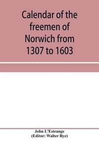 bokomslag Calendar of the freemen of Norwich from 1307 to 1603, (Edward II to Elizabeth inclusive.)