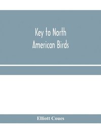 bokomslag Key to North American birds. Containing a concise account of every species of living and fossil bird at present known from the continent north of the Mexican and United States boundary, inclusive of