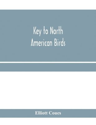 Key to North American birds. Containing a concise account of every species of living and fossil bird at present known from the continent north of the Mexican and United States boundary, inclusive of 1