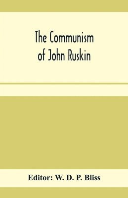 bokomslag The communism of John Ruskin; or, &quot;Unto this last&quot;; two lectures from &quot;The crown of wild olive&quot;; and selections from &quot;Fors clavigera