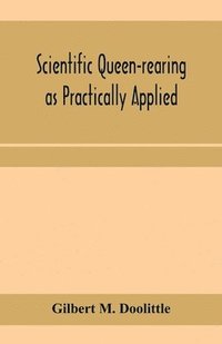 bokomslag Scientific queen-rearing as practically applied; being a method by which the best of queen-bees are reared in perfect accord with nature's ways. For the amateur and veteran in bee-keeping