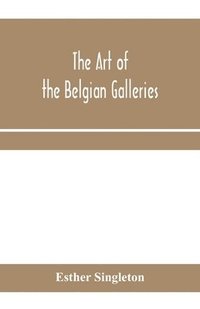 bokomslag The art of the Belgian galleries; being a history of the Flemish school of painting illuminated and demonstrated by critical descriptions of the great paintings in Bruges, Antwerp, Ghent, Brussels