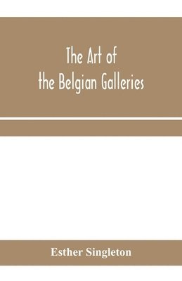 bokomslag The art of the Belgian galleries; being a history of the Flemish school of painting illuminated and demonstrated by critical descriptions of the great paintings in Bruges, Antwerp, Ghent, Brussels