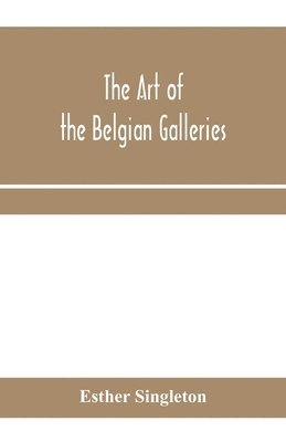 Esther Singleton - art of the Belgian galleries; being a history of the Flemish school of painting illuminated and demonstrated by critical descriptions of the great paintings in Bruges, Antwerp, Ghent, Brussels and other Belgian cities, Häftad