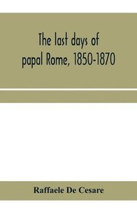 bokomslag The last days of papal Rome, 1850-1870