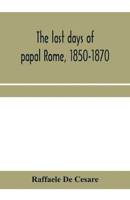 Raffaele De Cesare - last days of papal Rome, 1850-1870, Häftad
