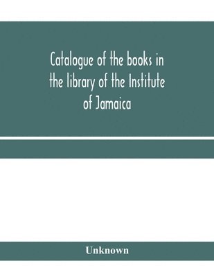 bokomslag Catalogue of the books in the library of the Institute of Jamaica