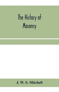 bokomslag The history of masonry, from the building of the House of the Lord, and its progress throughout the civilized world, down to the present time the only history of ancient craft masonry ever published,