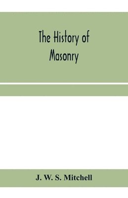 bokomslag The history of masonry, from the building of the House of the Lord, and its progress throughout the civilized world, down to the present time the only history of ancient craft masonry ever published,