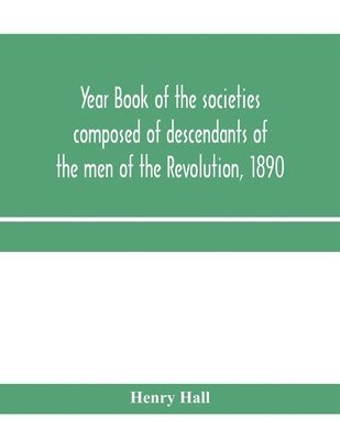 Year book of the societies composed of descendants of the men of the Revolution, 1890 1