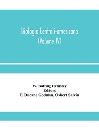 bokomslag Biologia centrali-americana; or, Contributions to the knowledge of the fauna and flora of Mexico and Central America (Volume IV)