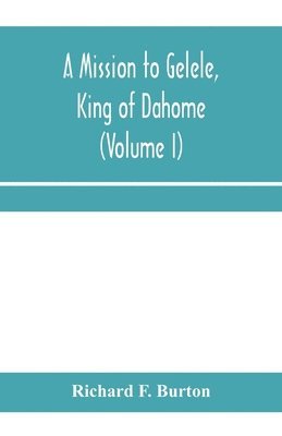 bokomslag A mission to Gelele, king of Dahome; With Notices of The so called Amazons, the grand customs, the yearly customs, the human sacrifices, the present state of the slave trade, and the Negro's Place in