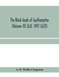 bokomslag The Black book of Southampton (Volume III) (A.D. 1497-1620)