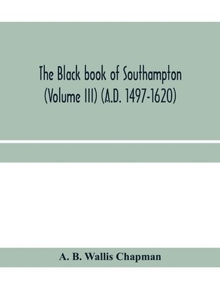 The Black book of Southampton (Volume III) (A.D. 1497-1620) 1