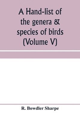 hand-list of the genera & species of birds. (Nomenclator avium tum fossilium tum viventium) (Volume V)