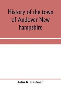 bokomslag History of the town of Andover New hampshire, 1751-1906 Part I-Narrative Part II-Genealogies