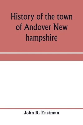 bokomslag History of the town of Andover New hampshire, 1751-1906 Part I-Narrative Part II-Genealogies