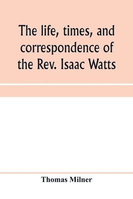 bokomslag The life, times, and correspondence of the Rev. Isaac Watts