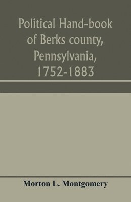 Political hand-book of Berks county, Pennsylvania, 1752-1883 1