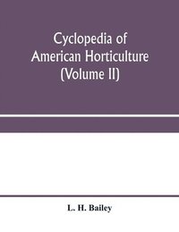 bokomslag Cyclopedia of American horticulture, comprising suggestions for cultivation of horticultural plants, descriptions of the species of fruits, vegetables, flowers and ornamental plants sold in the Uni...