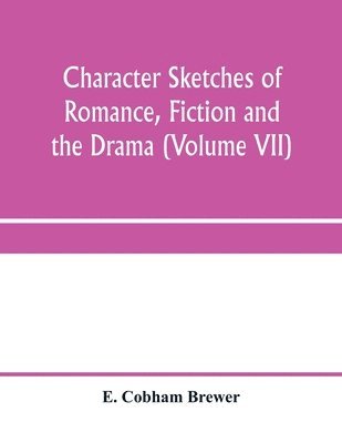 Character sketches of romance, fiction and the drama (Volume VII)