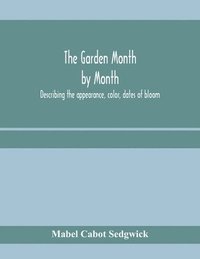 bokomslag garden month by month; describing the appearance, color, dates of bloom, height and cultivation of all desirable, hardy herbaceous perennials for the formal or wild garden with additional lists of ...