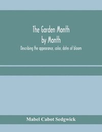 bokomslag The garden month by month; describing the appearance, color, dates of bloom, height and cultivation of all desirable, hardy herbaceous perennials for the formal or wild garden with additional lists