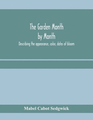 The garden month by month; describing the appearance, color, dates of bloom, height and cultivation of all desirable, hardy herbaceous perennials for the formal or wild garden with additional lists 1