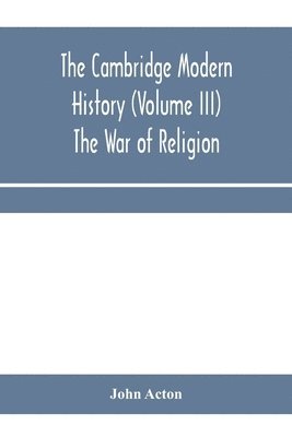 The Cambridge modern history (Volume III) The War of Religion 1