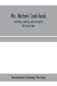 bokomslag Mrs. Norton's cook-book; selecting, cooking, and serving for the home table