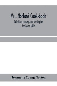 bokomslag Mrs. Norton's cook-book; selecting, cooking, and serving for the home table