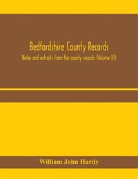 bokomslag Bedfordshire County records. Notes and extracts from the county records (Volume III)