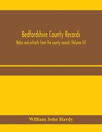bokomslag Bedfordshire County records. Notes and extracts from the county records (Volume III)