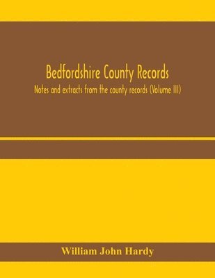 William John Hardy - Bedfordshire County records. Notes and extracts from the county records (Volume III), Häftad