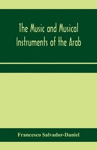 bokomslag The music and musical instruments of the Arab, with introduction on how to appreciate Arab music