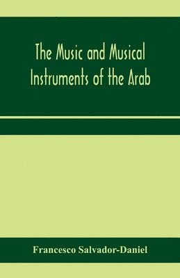 The music and musical instruments of the Arab, with introduction on how to appreciate Arab music 1