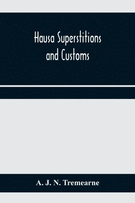 Hausa superstitions and customs; an introduction to the folk-lore and the folk 1