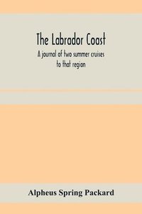bokomslag The Labrador coast. A journal of two summer cruises to that region; With notes on its Early Discovery, on the Eskimo, on its physical Geography, Geology and Natural History.