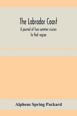 The Labrador coast. A journal of two summer cruises to that region; With notes on its Early Discovery, on the Eskimo, on its physical Geography, Geology and Natural History. 1