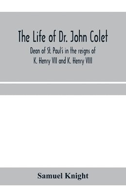 bokomslag The life of Dr. John Colet, dean of St. Paul's in the reigns of K. Henry VII and K. Henry VIII and founder of St. Paul's school