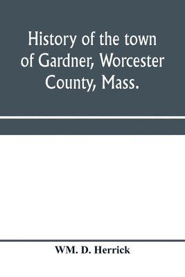 History of the town of Gardner, Worcester County, Mass. 1