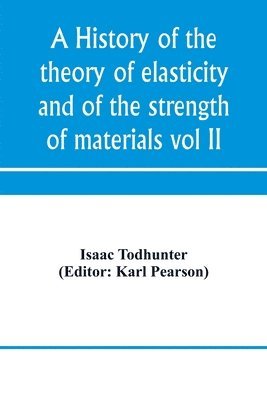 history of the theory of elasticity and of the strength of materials, from Galilei to the present time (Volume II) Saint-Venant to Lord Kelvin. Part II