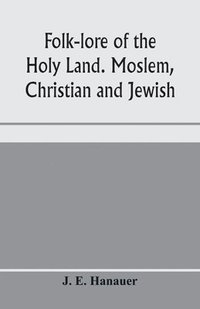 bokomslag Folk-lore of the Holy Land. Moslem, Christian and Jewish