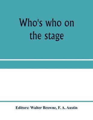 Who's who on the stage; the dramatic reference book and biographical dictionary of the theatre 1
