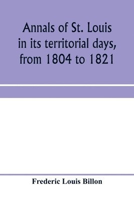 bokomslag Annals of St. Louis in its territorial days, from 1804 to 1821; being a continuation of the author's previous work, the Annals of the French and Spanish period