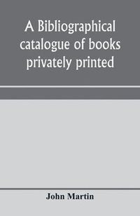 bokomslag A bibliographical catalogue of books privately printed; including those of the Bannatyne, Maitland and Roxburghe clubs, and of the private presses at Darlington, Auchinleck, Lee priory, Newcastle,