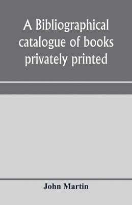 A bibliographical catalogue of books privately printed; including those of the Bannatyne, Maitland and Roxburghe clubs, and of the private presses at Darlington, Auchinleck, Lee priory, Newcastle, 1