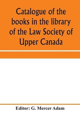 bokomslag Catalogue of the books in the library of the Law Society of Upper Canada