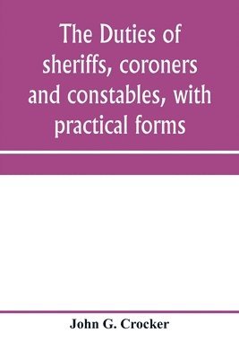 bokomslag The duties of sheriffs, coroners and constables, with practical forms