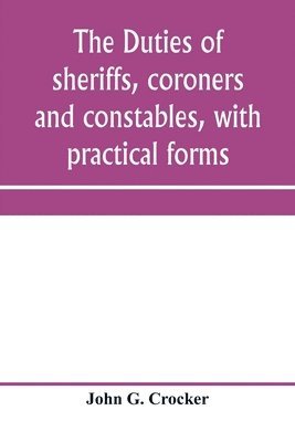 duties of sheriffs, coroners and constables, with practical forms